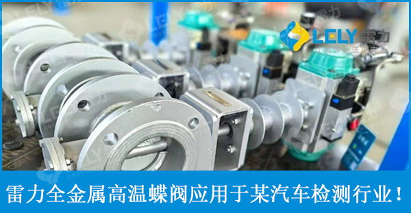復(fù)購！雷力全金屬高溫蝶閥再次應(yīng)用于某汽車檢測(cè)項(xiàng)目！
